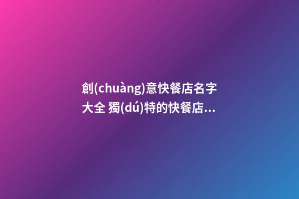 創(chuàng)意快餐店名字大全 獨(dú)特的快餐店名字大全-第1張-店鋪起名-玄機(jī)派